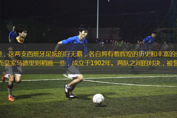 巴塞羅那和皇家馬德里，這兩支西班牙足壇的巨無霸，各自擁有著輝煌的歷史和豐富的榮譽(yù)。巴塞羅那足球俱樂部成立于1899年，而皇家馬德里則稍晚一些，成立于1902年。兩隊(duì)之間的對決，被譽(yù)為“西班牙國家德比”