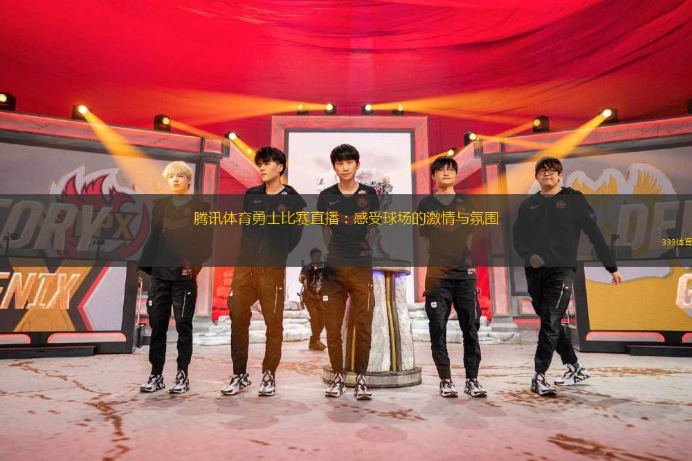 騰訊體育勇士比賽直播：感受球場的激情與氛圍